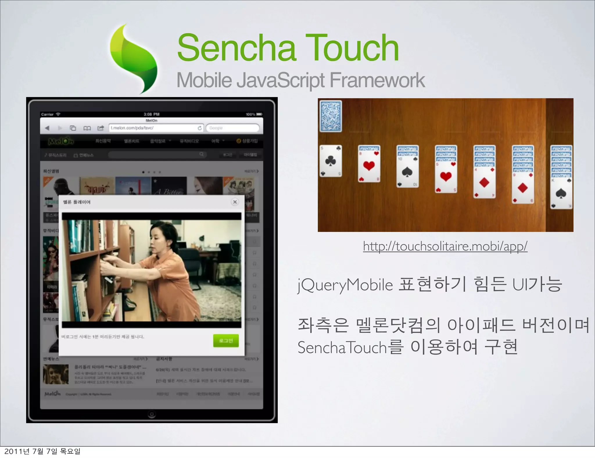Sencha Touch
               Mobile JavaScript Framework




                                    http://touchsolitaire.mobi/app/

                            jQueryMobile                        UI


                            SenchaTouch




	    	    	 
 