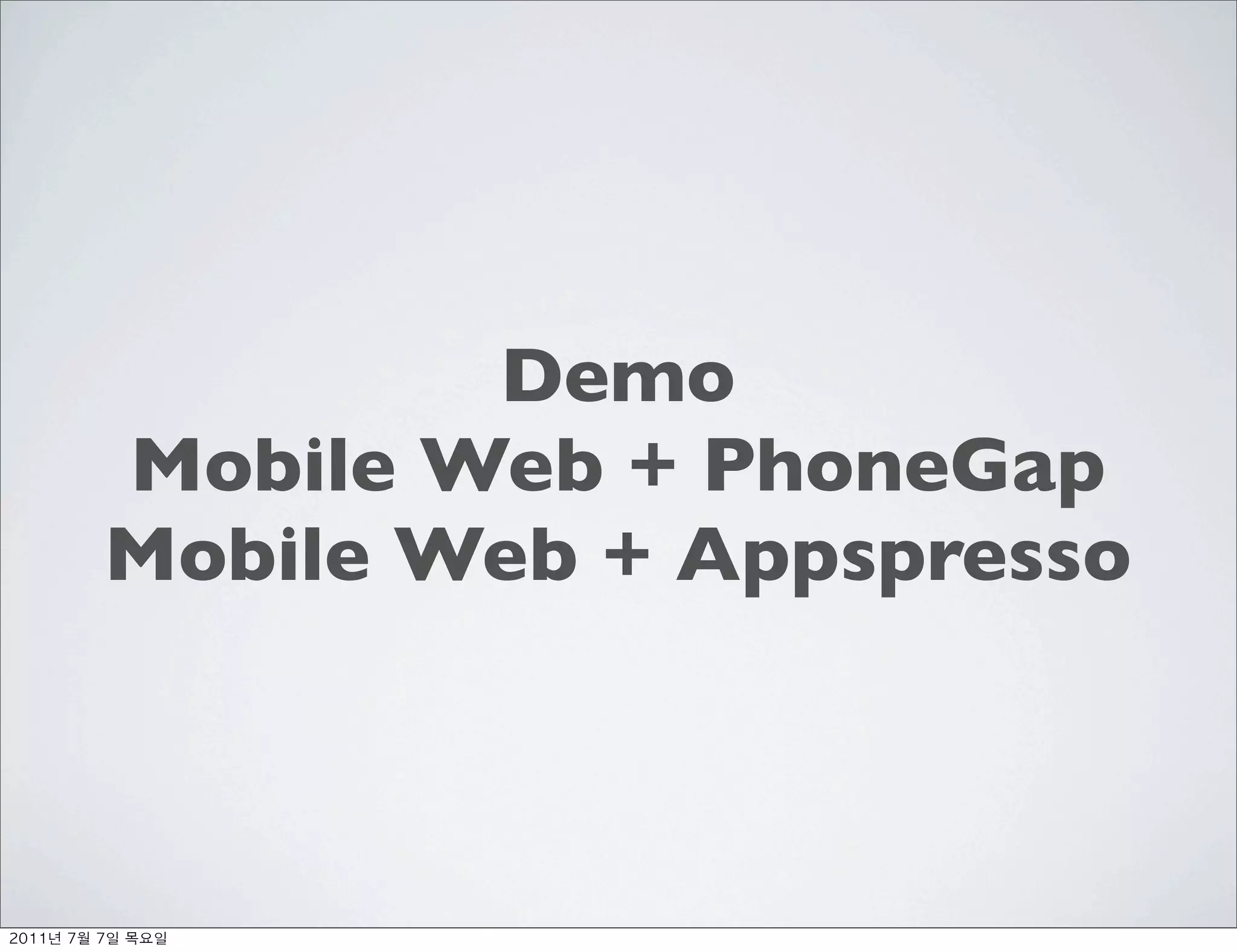Demo
          Mobile Web + PhoneGap
          Mobile Web + Appspresso



	    	    	 
 