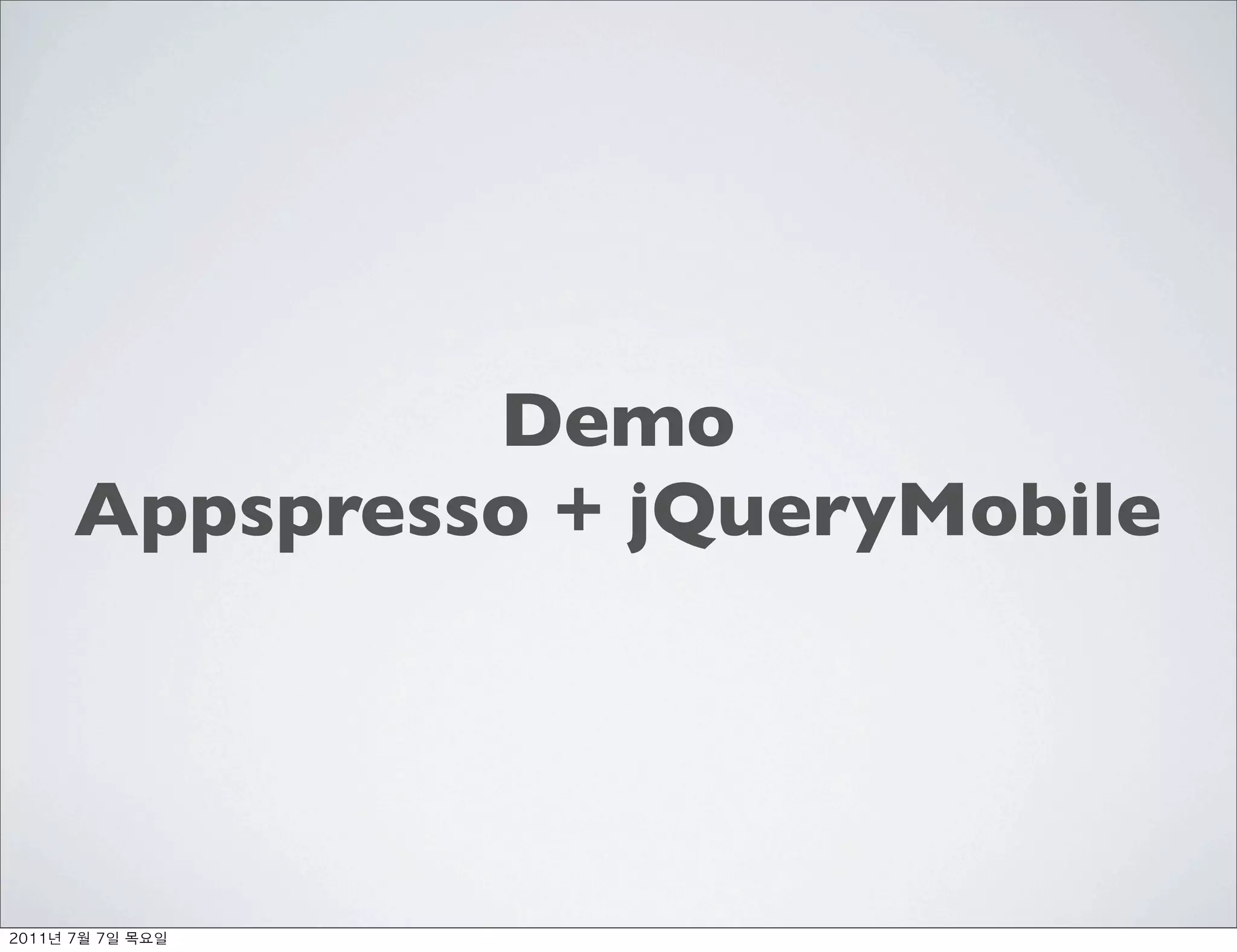 Demo
     Appspresso + jQueryMobile




	    	    	 
 