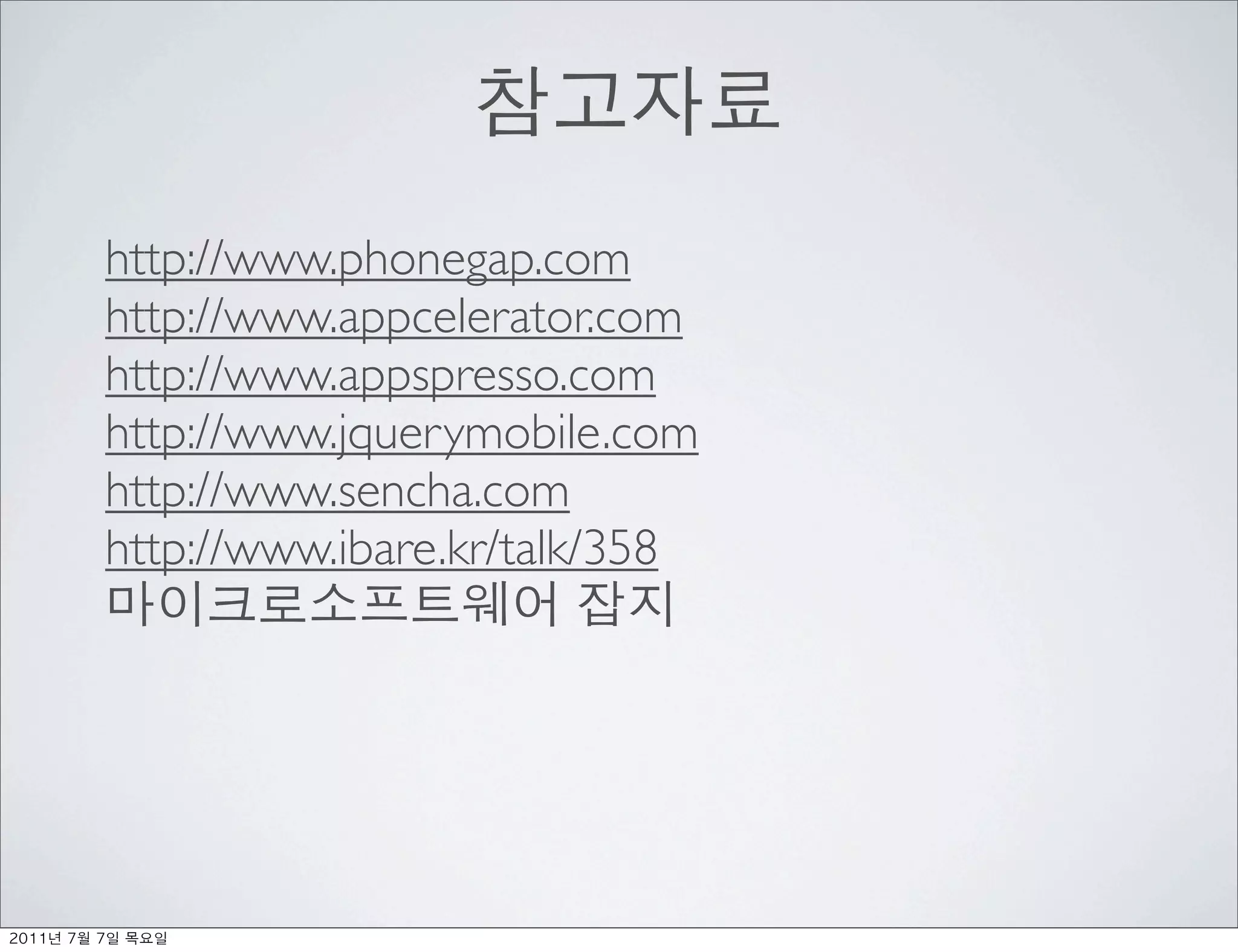 http://www.phonegap.com
          http://www.appcelerator.com
          http://www.appspresso.com
          http://www.jquerymobile.com
          http://www.sencha.com
          http://www.ibare.kr/talk/358




	    	    	 
 