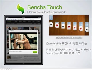 Sencha Touch
               Mobile JavaScript Framework




                                    http://touchsolitaire.mobi/app/

                            jQueryMobile                        UI


                            SenchaTouch




	    	    	 
 