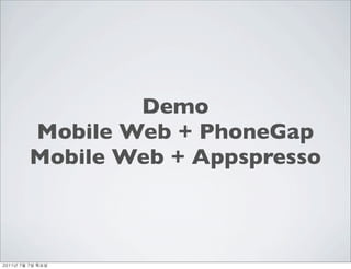 Demo
          Mobile Web + PhoneGap
          Mobile Web + Appspresso



	    	    	 
 