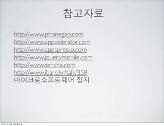 http://www.phonegap.com
          http://www.appcelerator.com
          http://www.appspresso.com
          http://www.jquerymobile.com
          http://www.sencha.com
          http://www.ibare.kr/talk/358




	    	    	 
 