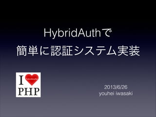 HybridAuthで
簡単に認証システム実装
2013/6/26
youhei iwasaki
 