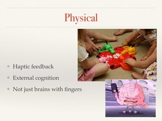 Physical
❖ Haptic feedback
❖ External cognition
❖ Not just brains with ﬁngers
 