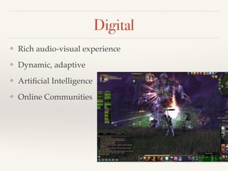 Digital
❖ Rich audio-visual experience
❖ Dynamic, adaptive
❖ Artiﬁcial Intelligence
❖ Online Communities
 