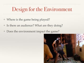 Design for the Environment
❖ Where is the game being played?
❖ Is there an audience? What are they doing?
❖ Does the envir...