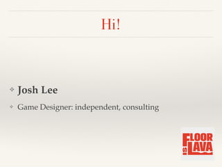 Hi!
❖ Josh Lee
❖ Game Designer: independent, consulting
 
