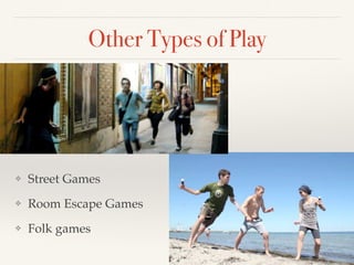 Other Types of Play
❖ Street Games
❖ Room Escape Games
❖ Folk games
 
