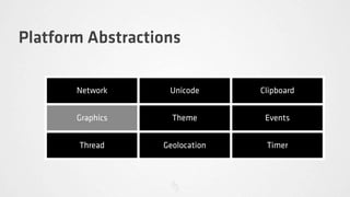 Platform Abstractions

       Network     Unicode      Clipboard


       Graphics     Theme        Events


       Thread     Geolocation    Timer
 