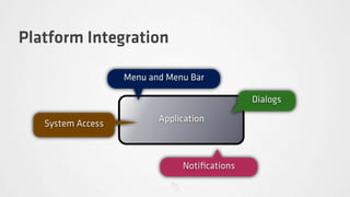 Platform Integration

                   Menu and Menu Bar

                                              Dialogs
                          Application
   System Access



                               Notiﬁcations
 