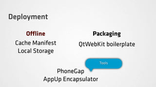 Deployment

     O ine                Packaging
 Cache Manifest      QtWebKit boilerplate
  Local Storage
                               Tools

              PhoneGap
          AppUp Encapsulator
 