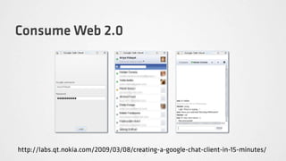 Consume Web 2.0




http://labs.qt.nokia.com/2009/03/08/creating-a-google-chat-client-in-15-minutes/
 