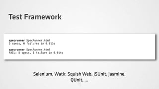 Test Framework

specrunner SpecRunner.html
5 specs, 0 failures in 0.013s

specrunner SpecRunner.html
FAIL: 5 specs, 1 failure in 0.014s




               Selenium, Watir, Squish Web, JSUnit, Jasmine,
                                 QUnit, ...
 