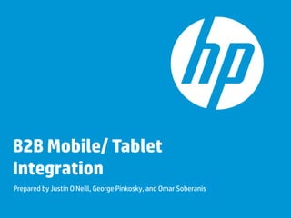 B2B Mobile/ Tablet
Integration
Prepared by Justin O’Neill, George Pinkosky, and Omar Soberanis
 