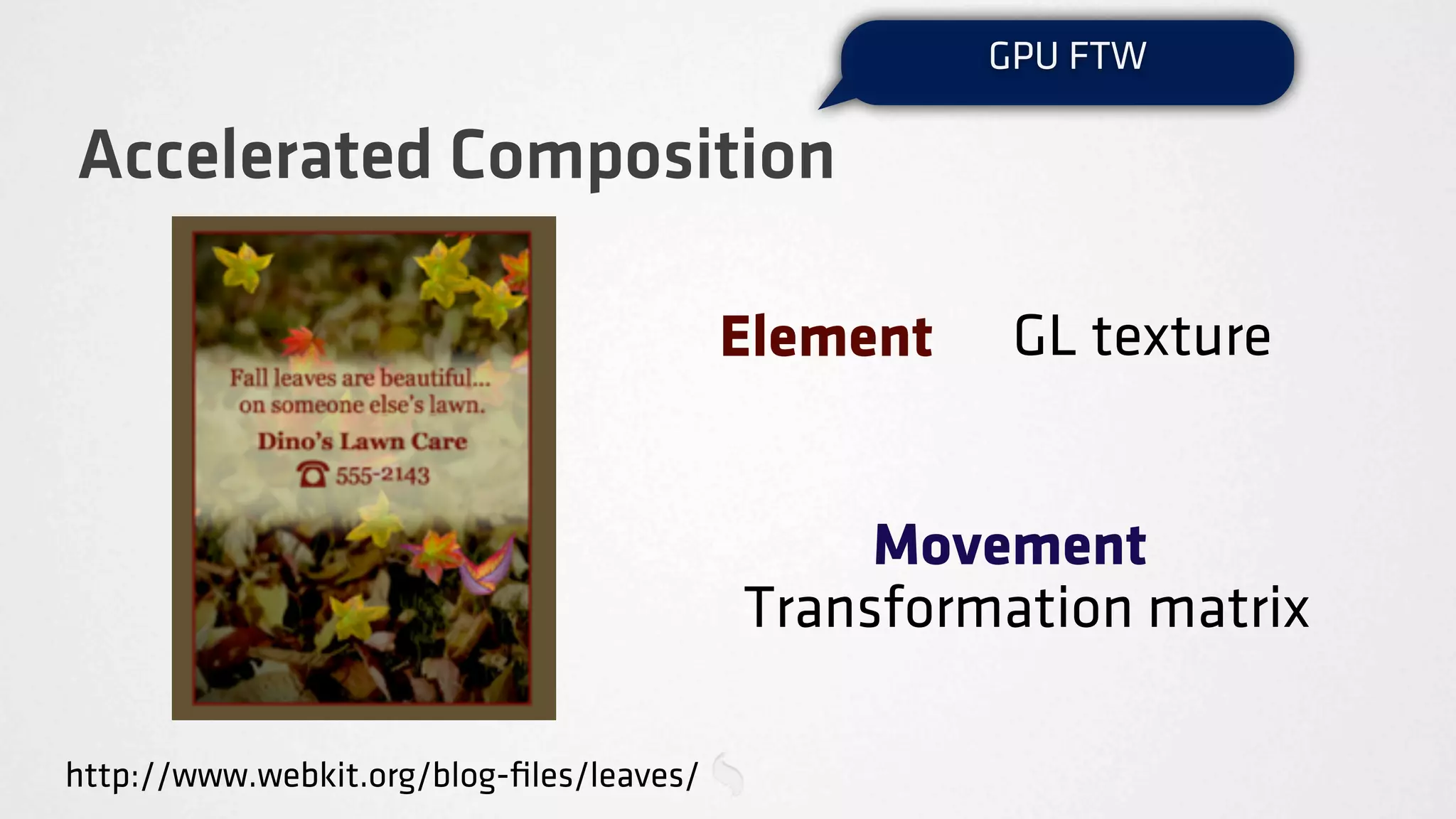 GPU FTW

Accelerated Composition

                                          Element    GL texture


                                               Movement
                                          Transformation matrix

http://www.webkit.org/blog-ﬁles/leaves/
 