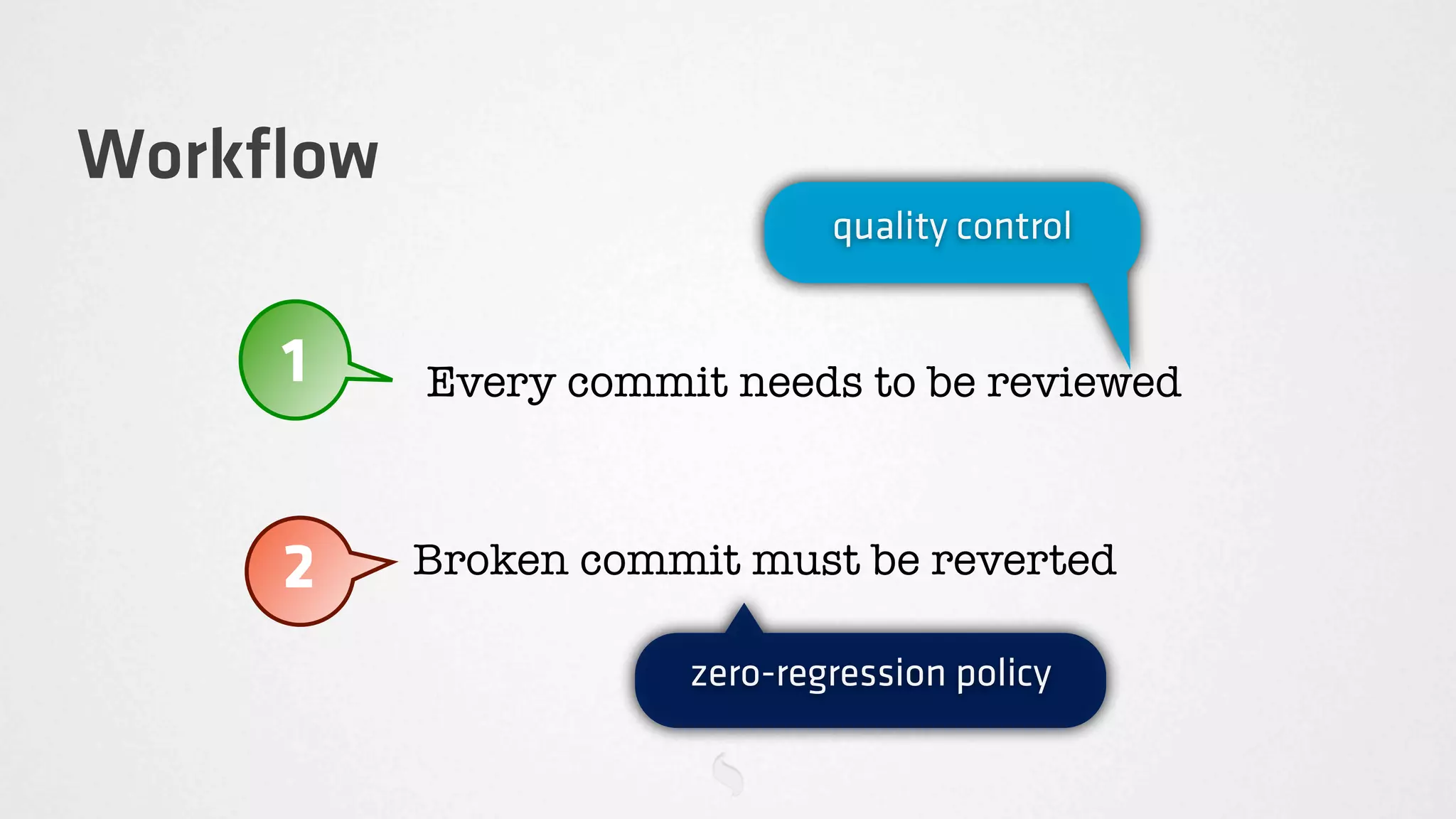 Workﬂow
                             quality control


    1     Every commit needs to be reviewed



    2     Broken commit must be reverted

                     zero-regression policy
 