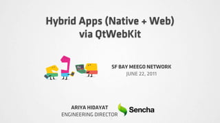 Hybrid Apps (Native + Web)
       via QtWebKit

                    SF BAY MEEGO NETWORK
                         JUNE 22, 2011




      ARIYA HIDAYAT
   ENGINEERING DIRECTOR
 