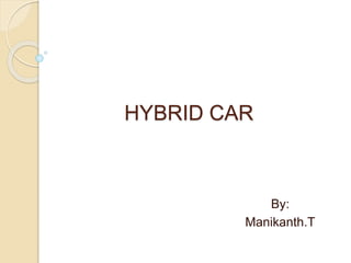 HYBRID CAR
By:
Manikanth.T
 