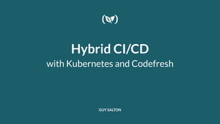 Hybrid CI/CD
with Kubernetes and Codefresh
GUY SALTON
 