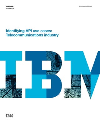 White Paper
IBM Cloud Telecommunications
Identifying API use cases:
Telecommunications industry
 