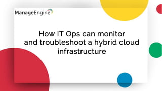 How IT Ops can monitor
and troubleshoot a hybrid cloud
infrastructure
 