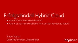 Erfolgsmodell Hybrid Cloud
 Warum IT eine Perspektive braucht?
 Warum es sich manchmal lohnt nicht auf den Kunden zu hören?
Stefan Truthän
Geschäftsführender Gesellschafter
 