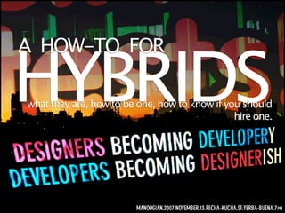 A HOW-TO FOR

HYBRIDS
what they are, how to be one, how to know if you should
                                               hire one.
