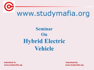 www.studymafia.org
Submitted To: Submitted By:
www.studymafia.org www.studymafia.org
Seminar
On
Hybrid Electric
Vehicle
 