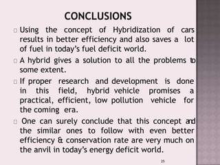 Using the concept of Hybridization of cars
results in better efficiency and also saves a lot
of fuel in today’s fuel defic...
