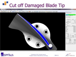 Confidential © 2015 All rights reserved
Singapore Institute of Manufacturing Technology Slide 16
Cut off Damaged Blade Tip
 