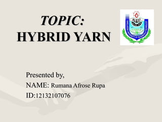 TOPIC:TOPIC:
HYBRID YARNHYBRID YARN
Presented by,Presented by,
NAME:NAME: Rumana Afrose RupaRumana Afrose Rupa
ID:ID:1213210707612132107076
 