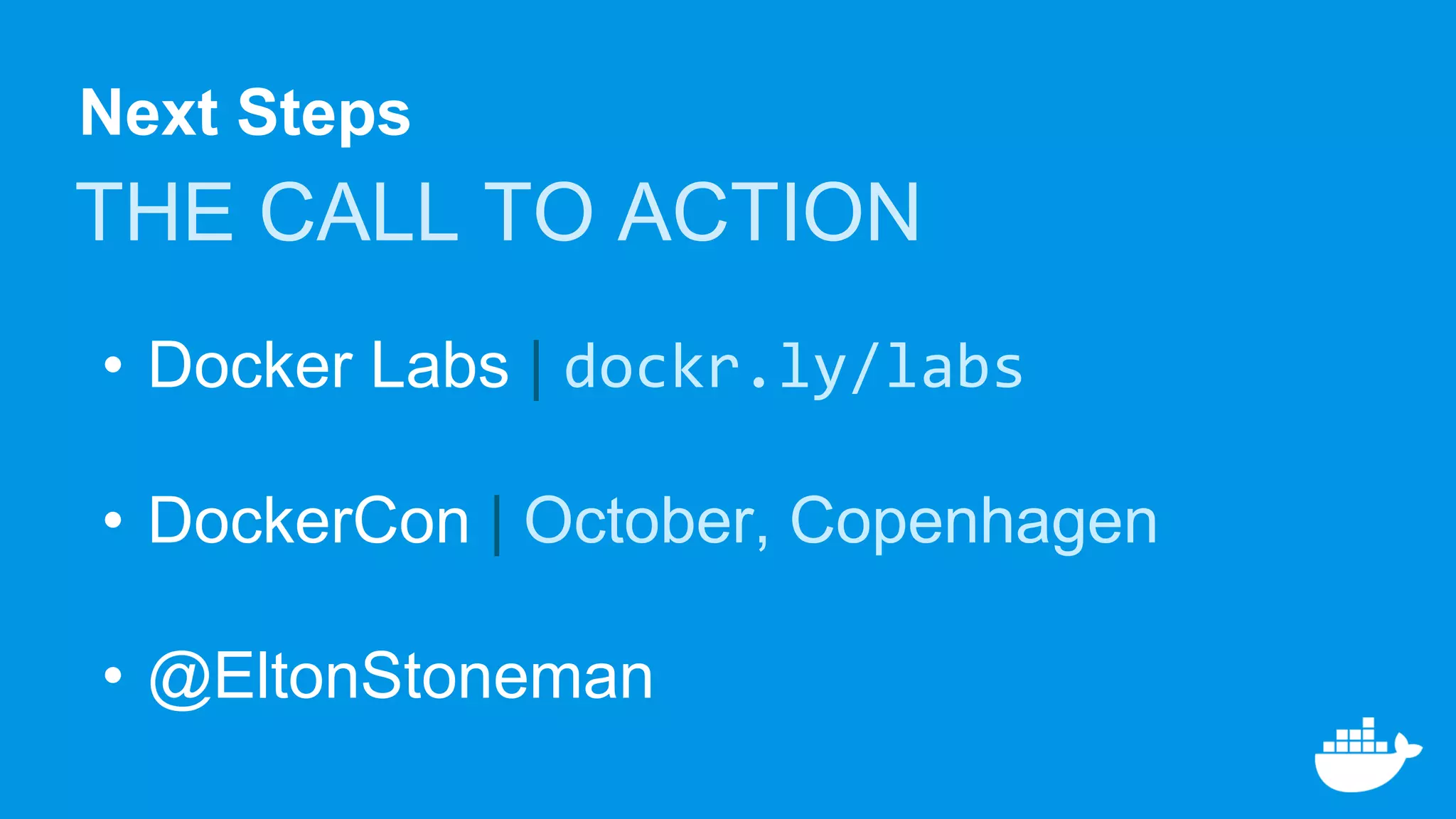 Next Steps
THE CALL TO ACTION
• Docker Labs | dockr.ly/labs
• DockerCon | October, Copenhagen
• @EltonStoneman
 