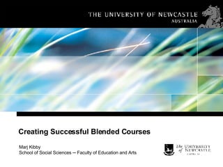 Creating Successful Blended Courses Marj Kibby  School of Social Sciences  ─  Faculty of Education and Arts 