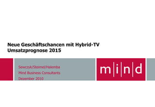 Neue Geschäftschancen mit Hybrid-TV
Umsatzprognose 2015


    Sewczyk/Steimel/Halemba
    Mind Business Consultants
    Dezember 2010
 