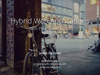 Hybrid Web Applications
with PJAX & HATEOAS

James Da Costa
@jamesdacosta 
james@bright-interactive.com
jamesdacosta.com

 