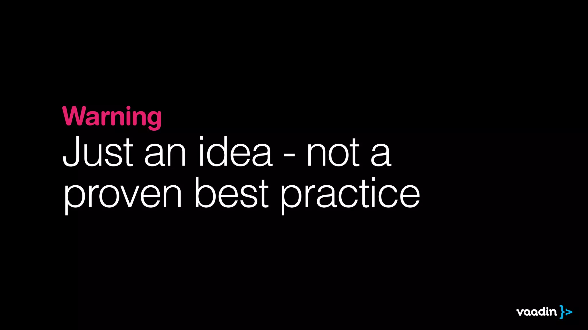 Warning 
Just an idea - not a
proven best practice
 