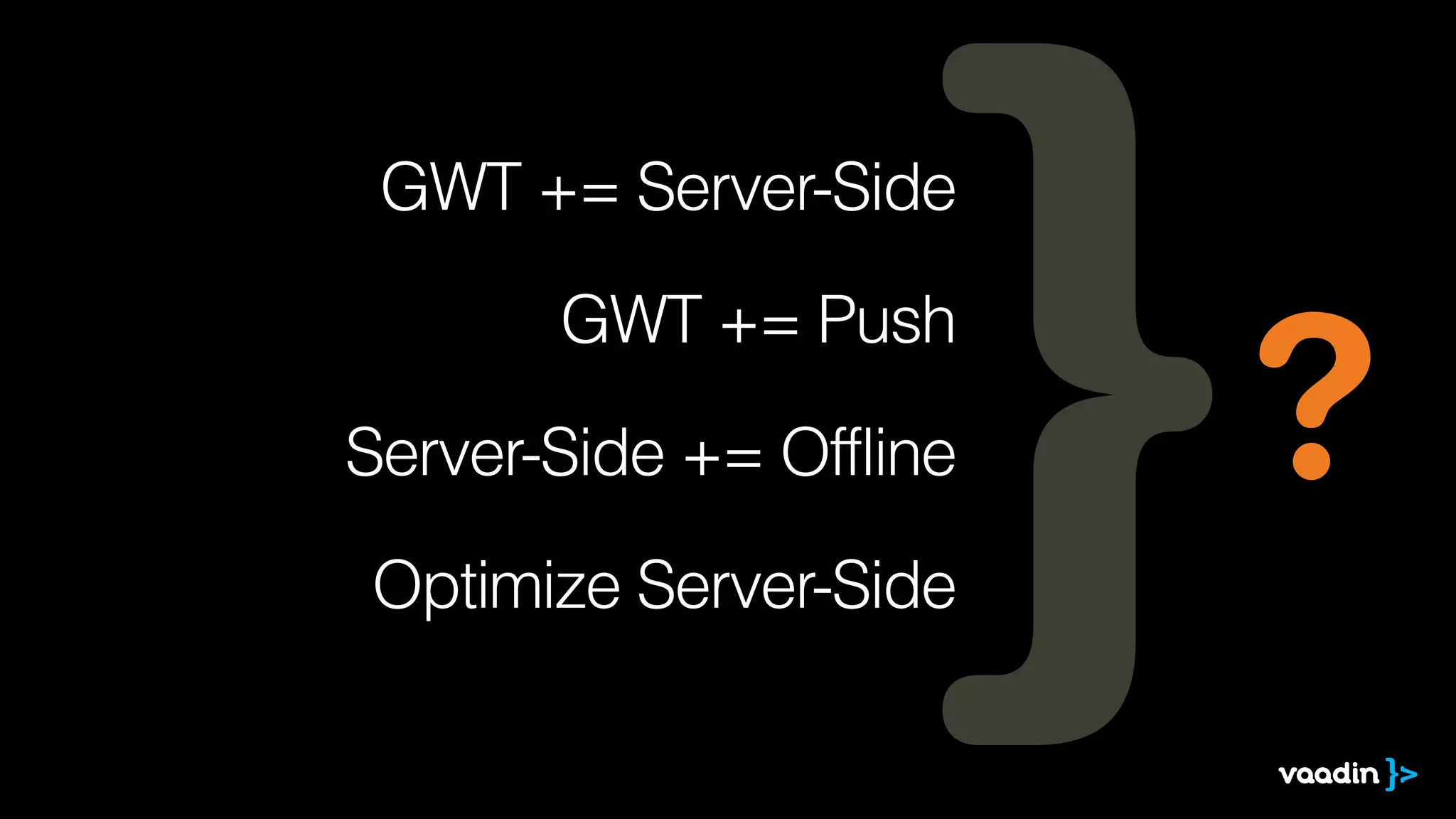 GWT += Server-Side
!
GWT += Push
!
Server-Side += Offline
!
Optimize Server-Side
?
 