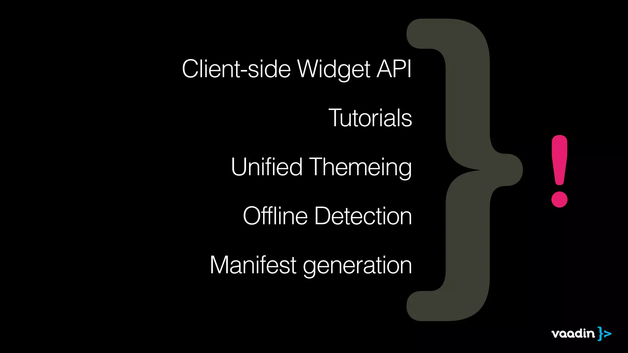 Client-side Widget API
!
Tutorials
!
Unified Themeing
!
Offline Detection
!
Manifest generation
!
 