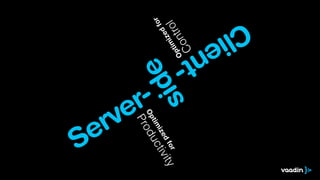 Server-
Client-
side
Optim
izedfor
Productivity
Optim
izedfor
Control
 