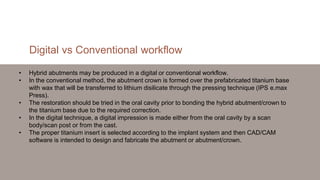Digital vs Conventional workflow
• Hybrid abutments may be produced in a digital or conventional workflow.
• In the conven...