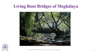 Living Root Bridges of Meghalaya
13
Slides of Hybrid Additive Manufacturing - Somnath Chattopadhyaya
 