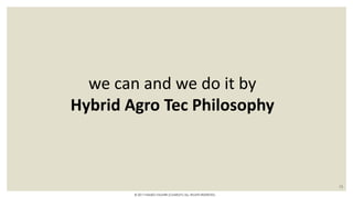we can and we do it by
Hybrid Agro Tec Philosophy
15
© 2017 HAMED FAGHIRI (CHARLEY) ALL RIGHTS RESERVED.
 