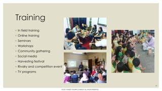 Training
◦ In field training
◦ Online training
◦ Seminars
◦ Workshops
◦ Community gathering
◦ Social media
◦ Harvesting festival
◦ Rivalry and competition event
◦ TV programs
41
© 2017 HAMED FAGHIRI (CHARLEY) ALL RIGHTS RESERVED.
 