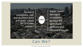 Can We?
Provide a
sustainable, safe
and abundant food
and water supply
for 10 billion
people?
Repair Earth’s
damaged
ecosystems,
increase the
agricultural
products, and
creating more jobs
AND
5
© 2017 HAMED FAGHIRI (CHARLEY) ALL RIGHTS RESERVED.
 
