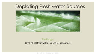 Depleting Fresh-water Sources
Challenge:
80% of all freshwater is used in agriculture
7
© 2017 HAMED FAGHIRI (CHARLEY) ALL RIGHTS RESERVED.
 