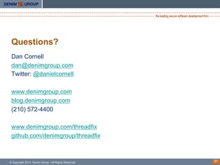 Questions?
Dan Cornell
dan@denimgroup.com
Twitter: @danielcornell
www.denimgroup.com
blog.denimgroup.com
(210) 572-4400
ww...