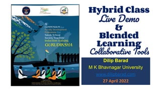 Hybrid Class
Live Demo
&
Blended
Learning
Collaborative Tools
Dilip Barad
M K Bhavnagar University
www.dilipbarad.com
27 April 2022
 
