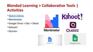 Blended Learning > Collaborative Tools |
Activities
•Watch Videos
•Mentimeter
•Google Drive > Doc + Sheet
•Kahoot!
•Quizzes
 