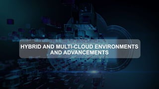 HYBRID AND MULTI-CLOUD ENVIRONMENTS
AND ADVANCEMENTS
 